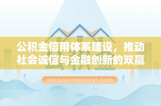 宁强公积金信用体系建设，推动社会诚信与金融创新的双赢之道