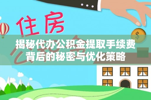 宁强揭秘代办公积金提取手续费背后的秘密与优化策略