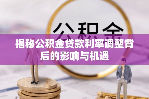 宁强揭秘公积金贷款利率调整背后的影响与机遇