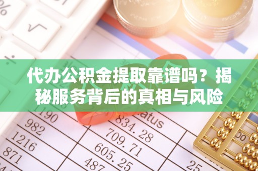 宁强代办公积金提取靠谱吗？揭秘服务背后的真相与风险