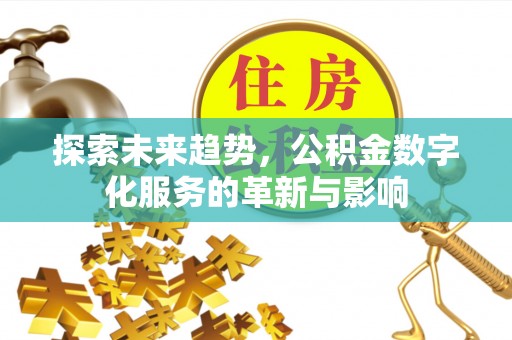 宁强探索未来趋势，公积金数字化服务的革新与影响