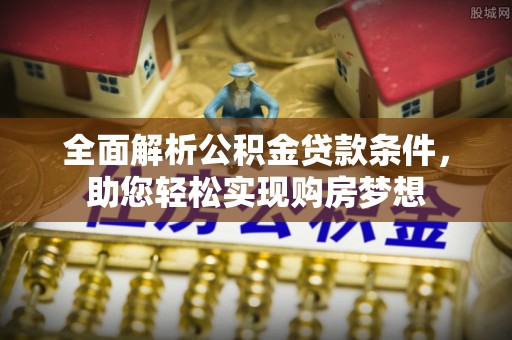 宁强全面解析公积金贷款条件，助您轻松实现购房梦想