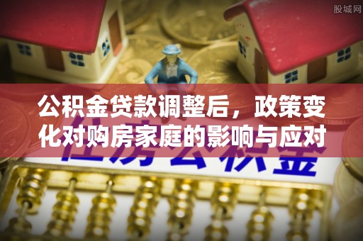 宁强公积金贷款调整后，政策变化对购房家庭的影响与应对策略