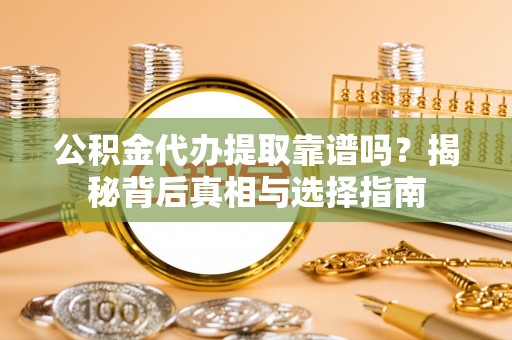宁强公积金代办提取靠谱吗？揭秘背后真相与选择指南