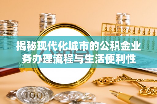 宁强揭秘现代化城市的公积金业务办理流程与生活便利性