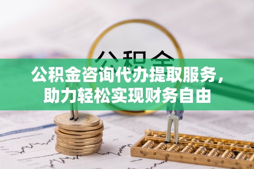 宁强公积金咨询代办提取服务，助力轻松实现财务自由