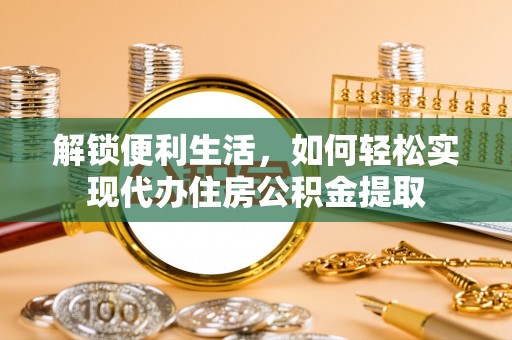 宁强解锁便利生活，如何轻松实现代办住房公积金提取