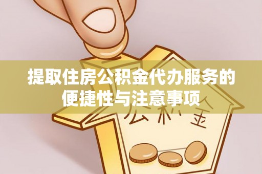 宁强提取住房公积金代办服务的便捷性与注意事项