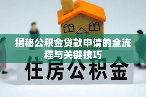 宁强揭秘公积金贷款申请的全流程与关键技巧