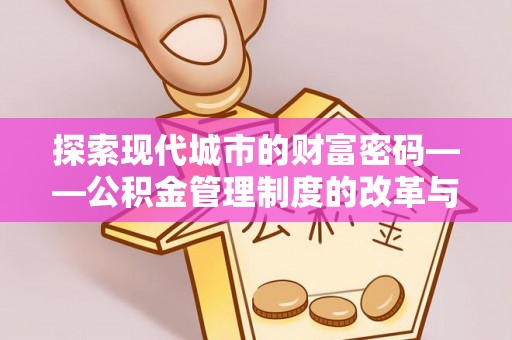 宁强探索现代城市的财富密码——公积金管理制度的改革与未来