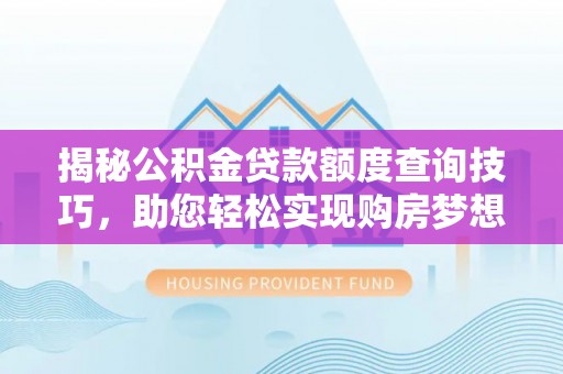 宁强揭秘公积金贷款额度查询技巧，助您轻松实现购房梦想