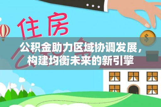 宁强公积金助力区域协调发展，构建均衡未来的新引擎