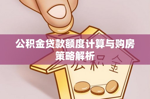 宁强公积金贷款额度计算与购房策略解析