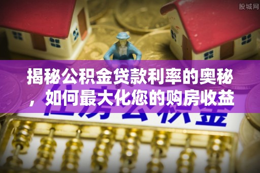 宁强揭秘公积金贷款利率的奥秘，如何最大化您的购房收益