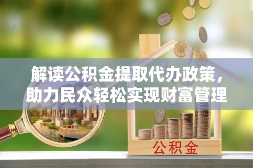 宁强解读公积金提取代办政策，助力民众轻松实现财富管理