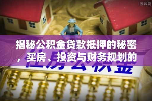 宁强揭秘公积金贷款抵押的秘密，买房、投资与财务规划的智慧选择