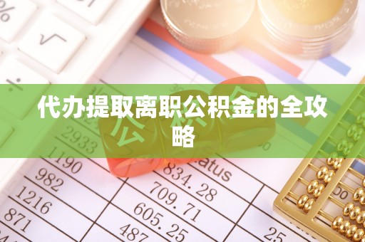 宁强代办提取离职公积金的全攻略