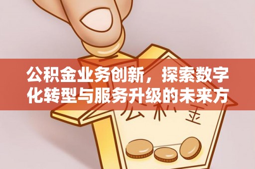 宁强公积金业务创新，探索数字化转型与服务升级的未来方向