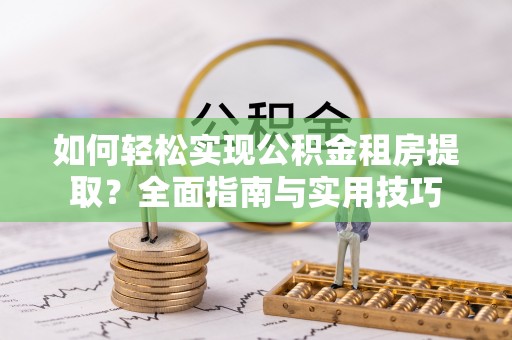 宁强如何轻松实现公积金租房提取？全面指南与实用技巧