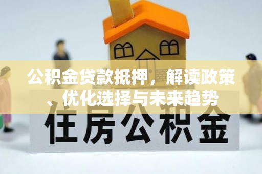 宁强公积金贷款抵押，解读政策、优化选择与未来趋势