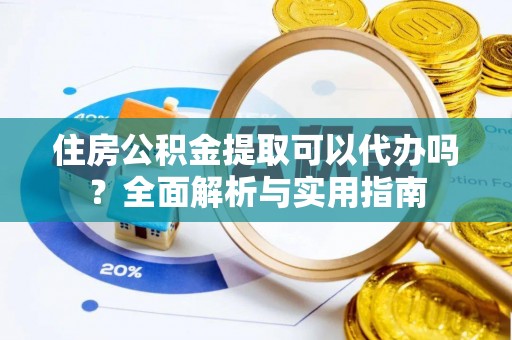 宁强住房公积金提取可以代办吗？全面解析与实用指南