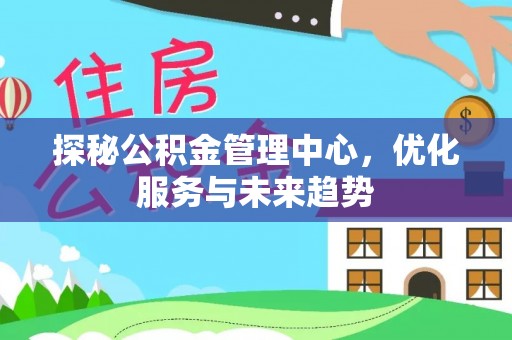 宁强探秘公积金管理中心，优化服务与未来趋势