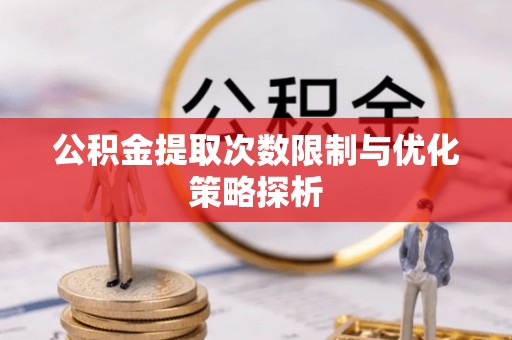 宁强公积金提取次数限制与优化策略探析