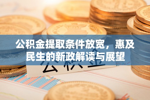 宁强公积金提取条件放宽，惠及民生的新政解读与展望