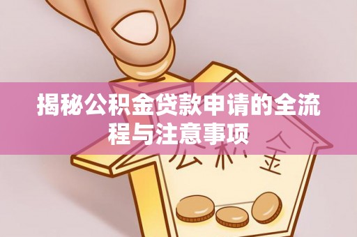 宁强揭秘公积金贷款申请的全流程与注意事项