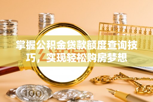宁强掌握公积金贷款额度查询技巧，实现轻松购房梦想
