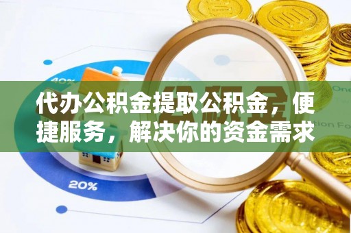 宁强代办公积金提取公积金，便捷服务，解决你的资金需求