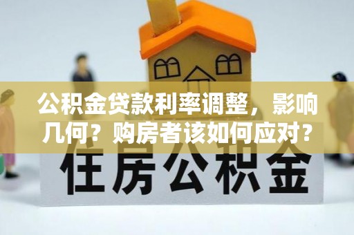 宁强公积金贷款利率调整，影响几何？购房者该如何应对？