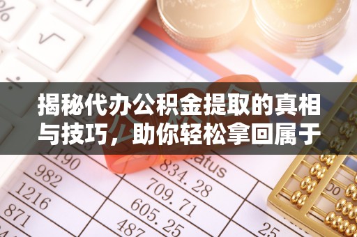 宁强揭秘代办公积金提取的真相与技巧，助你轻松拿回属于你的钱
