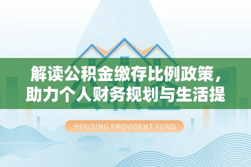 宁强解读公积金缴存比例政策，助力个人财务规划与生活提升