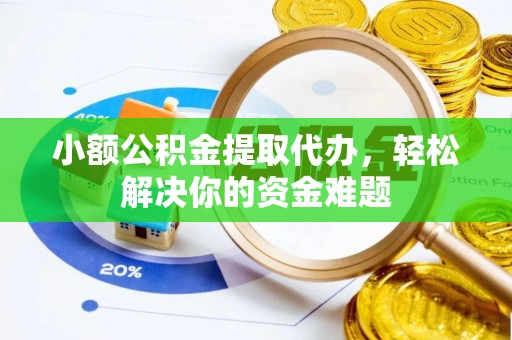 宁强小额公积金提取代办，轻松解决你的资金难题