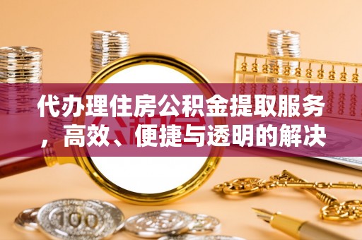 宁强代办理住房公积金提取服务，高效、便捷与透明的解决方案