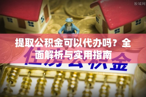 宁强提取公积金可以代办吗？全面解析与实用指南