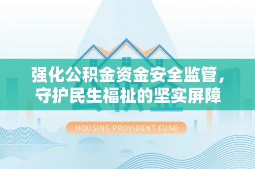 宁强强化公积金资金安全监管，守护民生福祉的坚实屏障