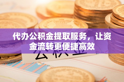宁强代办公积金提取服务，让资金流转更便捷高效