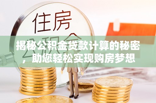 宁强揭秘公积金贷款计算的秘密，助您轻松实现购房梦想