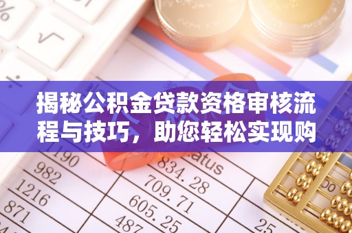 宁强揭秘公积金贷款资格审核流程与技巧，助您轻松实现购房梦想