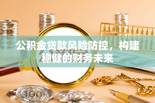 宁强公积金贷款风险防控，构建稳健的财务未来
