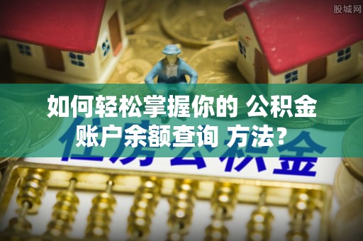 宁强如何轻松掌握你的 公积金账户余额查询 方法？