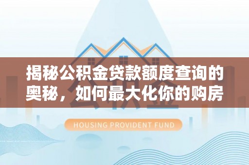 宁强揭秘公积金贷款额度查询的奥秘，如何最大化你的购房资金