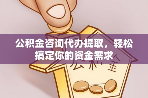 宁强公积金咨询代办提取，轻松搞定你的资金需求