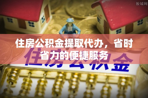 宁强住房公积金提取代办，省时省力的便捷服务