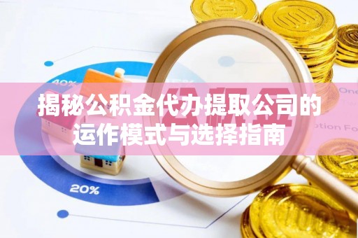 宁强揭秘公积金代办提取公司的运作模式与选择指南