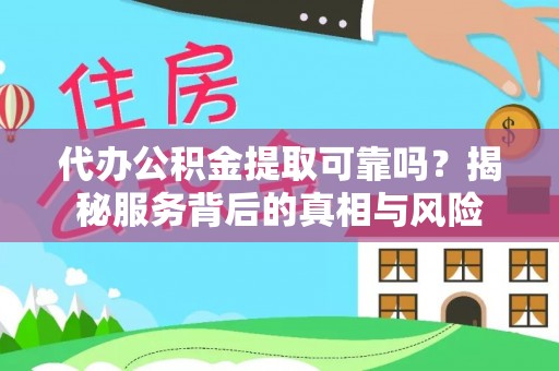 宁强代办公积金提取可靠吗？揭秘服务背后的真相与风险