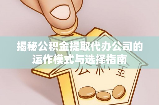 宁强揭秘公积金提取代办公司的运作模式与选择指南