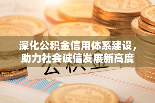 宁强深化公积金信用体系建设，助力社会诚信发展新高度